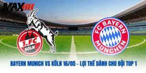 Bayern Munich Vs Köln 16/05 – Lợi Thế Dành Cho Đội Top 1